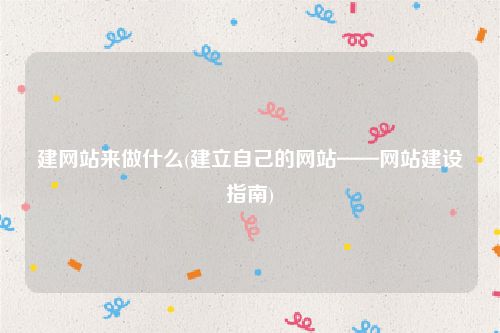 建网站来做什么(建立自己的网站——网站建设指南)