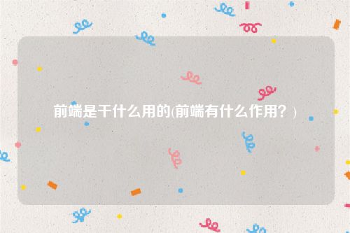 前端是干什么用的(前端有什么作用？)
