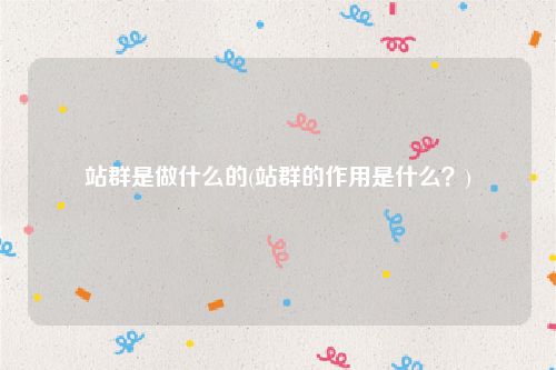 站群是做什么的(站群的作用是什么？)