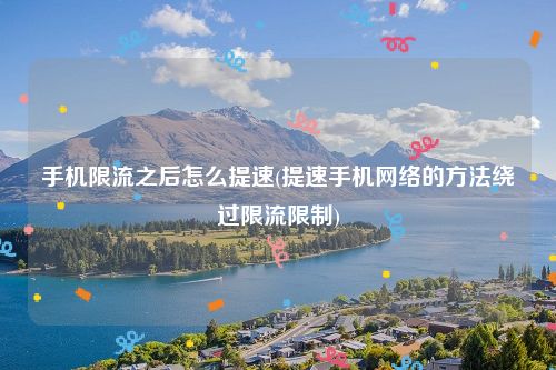 手机限流之后怎么提速(提速手机网络的方法绕过限流限制)