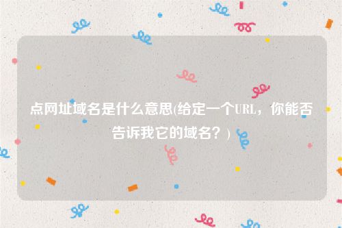 点网址域名是什么意思(给定一个URL，你能否告诉我它的域名？)