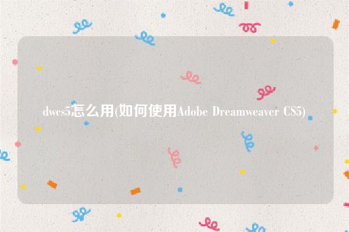 dwcs5怎么用(如何使用Adobe Dreamweaver CS5)