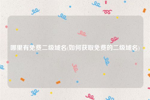 哪里有免费二级域名(如何获取免费的二级域名)