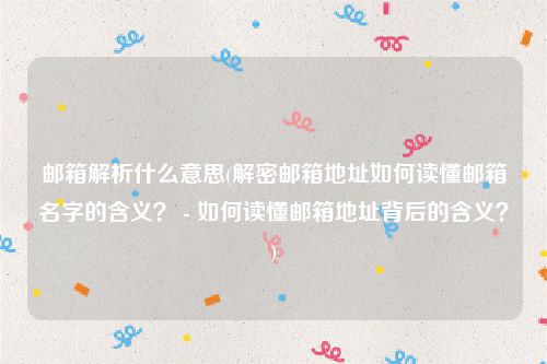 邮箱解析什么意思(解密邮箱地址如何读懂邮箱名字的含义？ - 如何读懂邮箱地址背后的含义？)