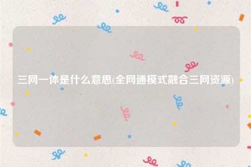 三网一体是什么意思(全网通模式融合三网资源)