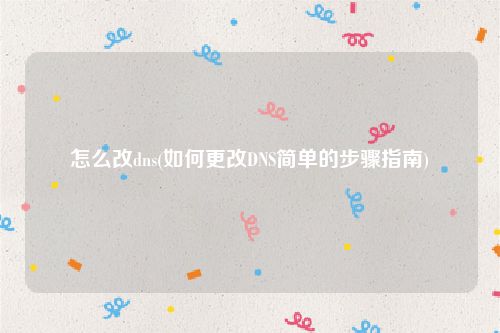 怎么改dns(如何更改DNS简单的步骤指南)