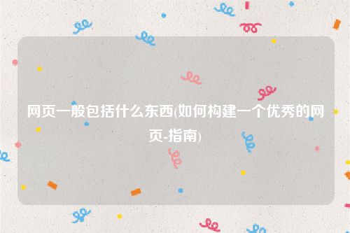 网页一般包括什么东西(如何构建一个优秀的网页-指南)