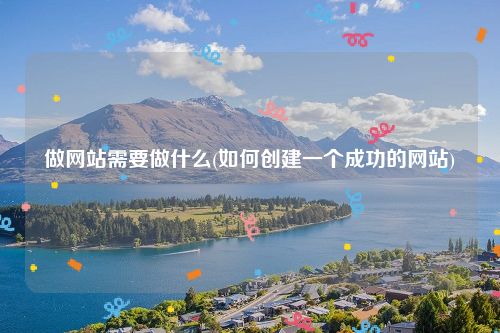 做网站需要做什么(如何创建一个成功的网站)
