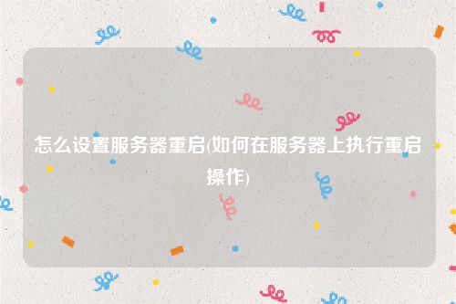 怎么设置服务器重启(如何在服务器上执行重启操作)