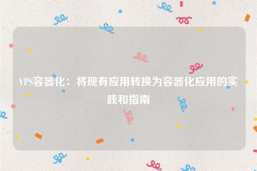 VPS容器化：将现有应用转换为容器化应用的实践和指南