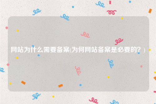 网站为什么需要备案(为何网站备案是必要的？)