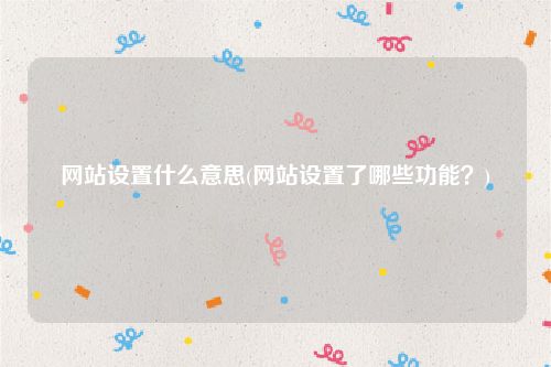 网站设置什么意思(网站设置了哪些功能？)