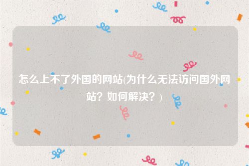 怎么上不了外国的网站(为什么无法访问国外网站？如何解决？)