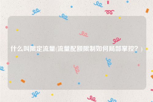 什么叫限定流量(流量配额限制如何局部掌控？)