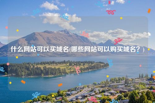 什么网站可以买域名(哪些网站可以购买域名？)