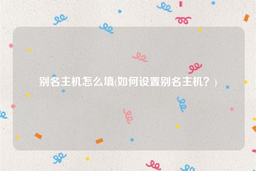 别名主机怎么填(如何设置别名主机？)