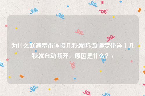 为什么联通宽带连接几秒就断(联通宽带连上几秒就自动断开，原因是什么？)