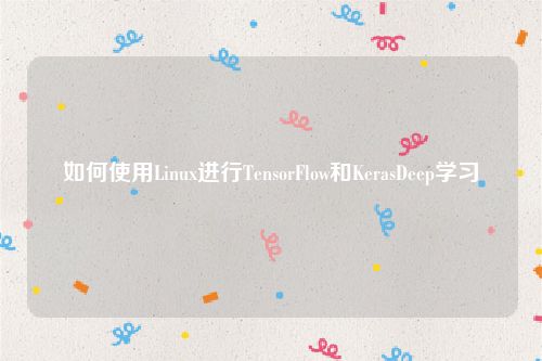 如何使用Linux进行TensorFlow和KerasDeep学习