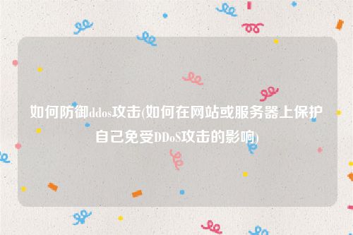 如何防御ddos攻击(如何在网站或服务器上保护自己免受DDoS攻击的影响)