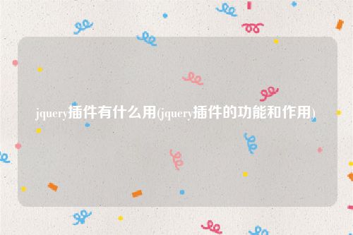jquery插件有什么用(jquery插件的功能和作用)