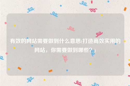有效的网站需要做到什么意思(打造高效实用的网站，你需要做到哪些？)