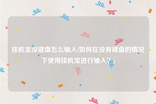 挂机宝没键盘怎么输入(如何在没有键盘的情况下使用挂机宝进行输入？)