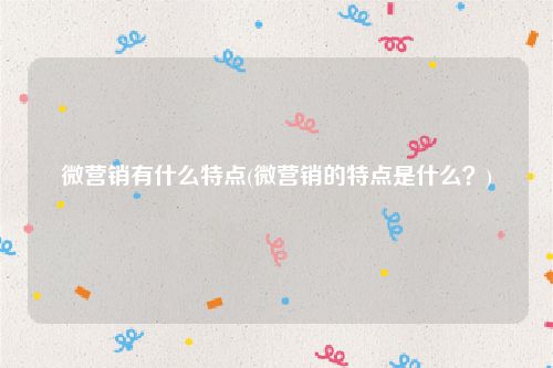 微营销有什么特点(微营销的特点是什么？)