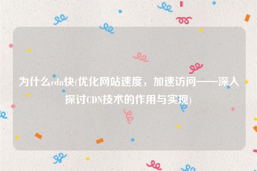 为什么cdn快(优化网站速度，加速访问——深入探讨CDN技术的作用与实现)