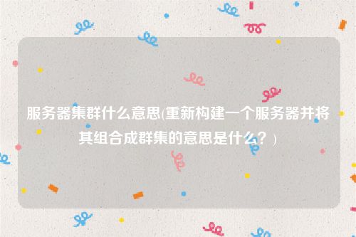 服务器集群什么意思(重新构建一个服务器并将其组合成群集的意思是什么？)