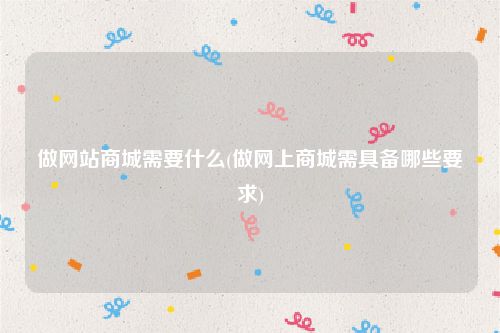 做网站商城需要什么(做网上商城需具备哪些要求)