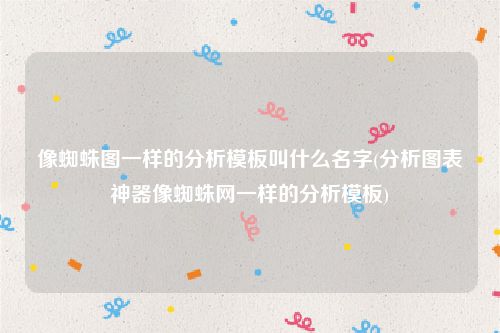 像蜘蛛图一样的分析模板叫什么名字(分析图表神器像蜘蛛网一样的分析模板)