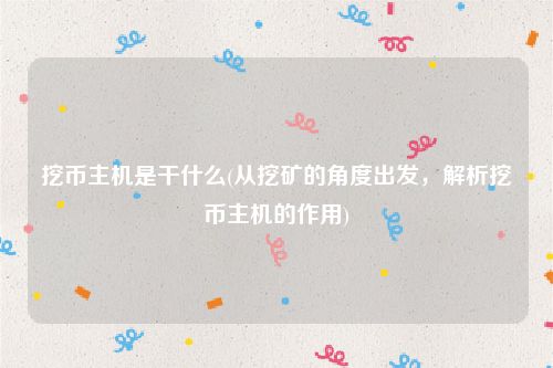 挖币主机是干什么(从挖矿的角度出发，解析挖币主机的作用)