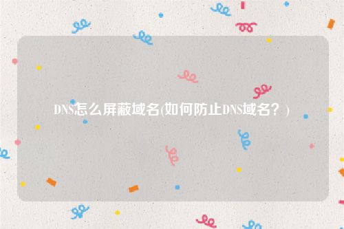 DNS怎么屏蔽域名(如何防止DNS域名？)