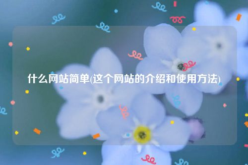 什么网站简单(这个网站的介绍和使用方法)