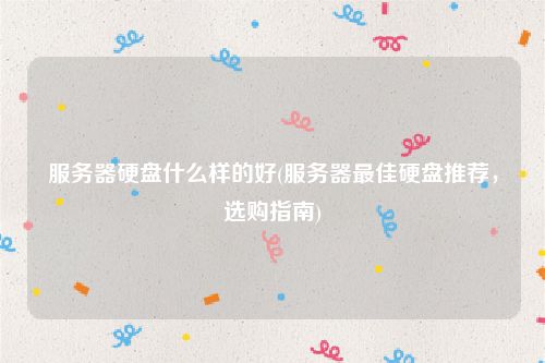 服务器硬盘什么样的好(服务器最佳硬盘推荐，选购指南)