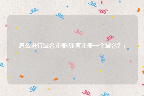 怎么进行域名注册(如何注册一个域名？)