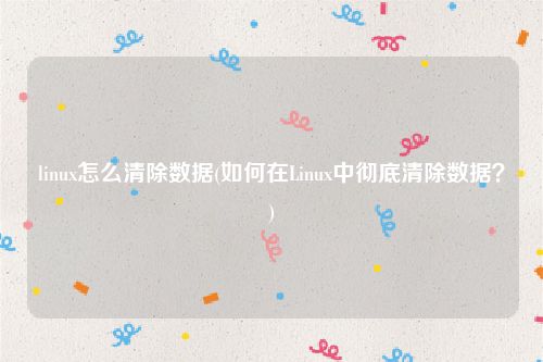 linux怎么清除数据(如何在Linux中彻底清除数据？)