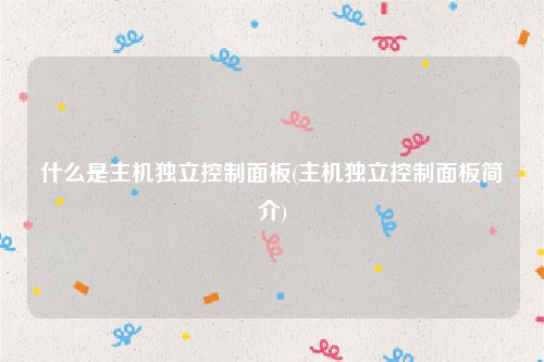 什么是主机独立控制面板(主机独立控制面板简介)