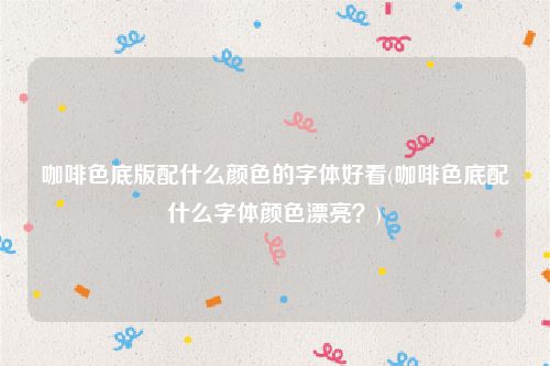 咖啡色底版配什么颜色的字体好看(咖啡色底配什么字体颜色漂亮？)