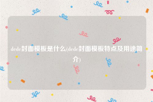 dede封面模板是什么(dede封面模板特点及用途简介)