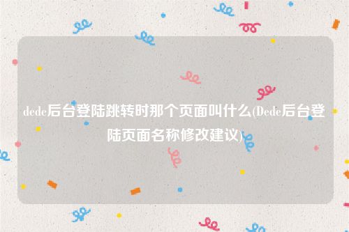 dede后台登陆跳转时那个页面叫什么(Dede后台登陆页面名称修改建议)