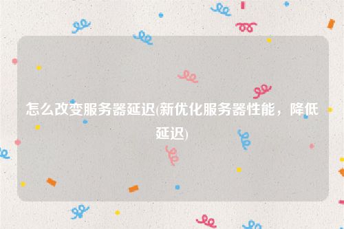 怎么改变服务器延迟(新优化服务器性能，降低延迟)