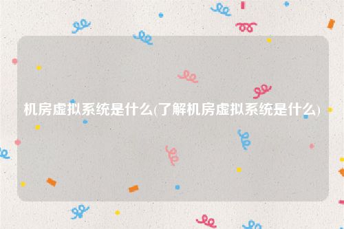 机房虚拟系统是什么(了解机房虚拟系统是什么)