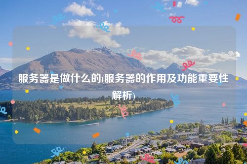 服务器是做什么的(服务器的作用及功能重要性解析)