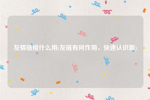 友情链接什么用(友链有何作用，快速认识新)