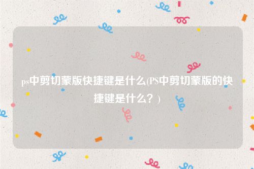ps中剪切蒙版快捷键是什么(PS中剪切蒙版的快捷键是什么？)