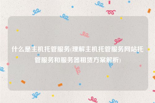 什么是主机托管服务(理解主机托管服务网站托管服务和服务器租赁方案解析)