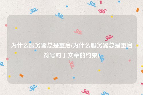 为什么服务器总是重启(为什么服务器总是重启符号对于文章的约束)