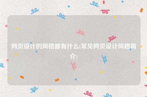 网页设计的风格都有什么(常见网页设计风格简介)