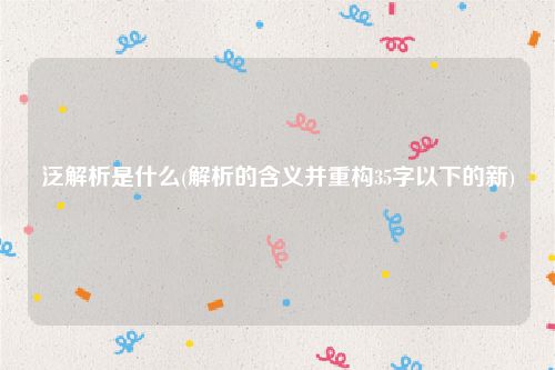 泛解析是什么(解析的含义并重构35字以下的新)